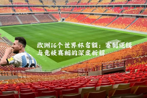 欧洲16个世界杯名额:赛制逻辑与竞技真相的深度拆解