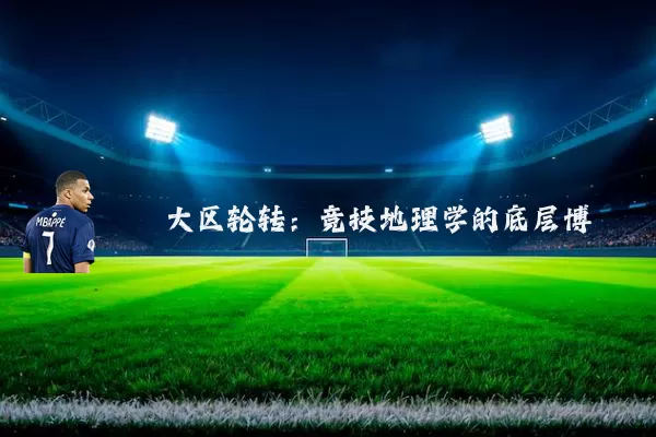大区轮转:竞技地理学的底层博弈