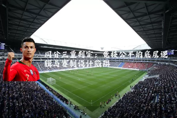 同分三重判定:竞技公平的底层逻辑与赛制设计陷阱