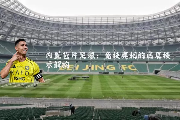 内置芯片足球:竞技真相的底层技术解构