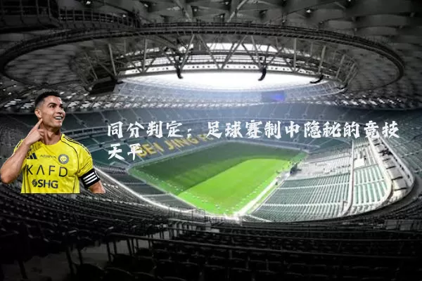 同分判定：足球赛制中隐秘的竞技天平