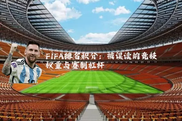 FIFA排名积分：被误读的竞技权重与赛制杠杆