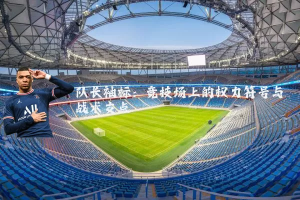 队长袖标：竞技场上的权力符号与战术支点