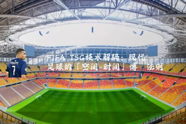 FIFA TSG技术解码：现代足球的「空间-时间」博弈法则