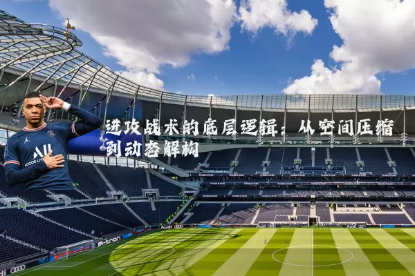 进攻战术的底层逻辑：从空间压缩到动态解构