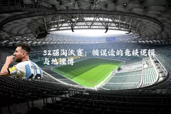 32强淘汰赛：被误读的竞技逻辑与地理博弈